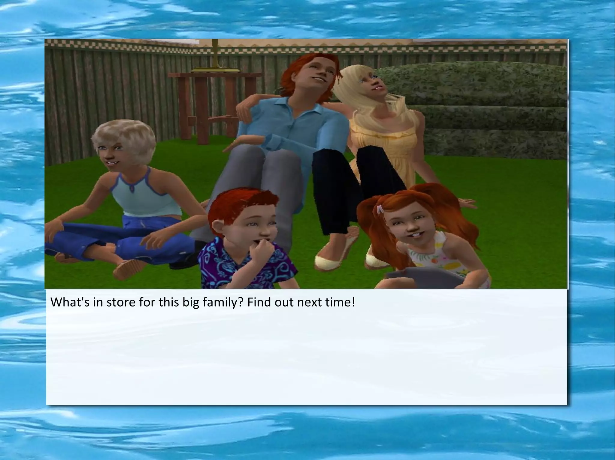 What's in store for this big family? Find out next time!
 