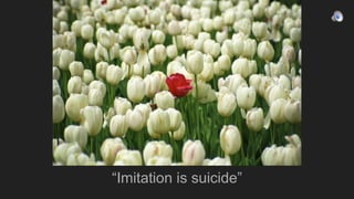 “Imitation is suicide”
 
