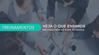 TREINAMENTOS VEJA O QUE ENSIMOS
EM CADA ETAPA DO FUNIL DE VENDAS
 