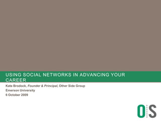 Using social networks in advancing your career Kate Brodock, Founder & Principal, Other Side Group Emerson University 6 October 2009 