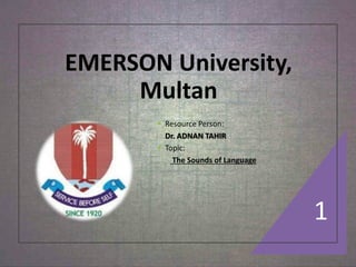 EMERSON University,
Multan
 Resource Person:
Dr. ADNAN TAHIR
 Topic:
The Sounds of Language
1
 