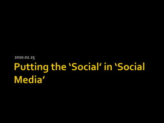 Putting the ‘Social’ in ‘Social Media’ 2010.02.25 