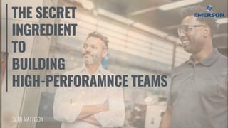 THE SECRET
INGREDIENT
TO
BUILDING
HIGH-PERFORAMNCE TEAMS
 