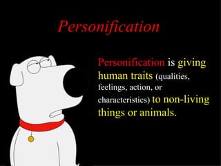 Personification  is  giving human traits  (qualities, feelings, action, or characteristics)  to non-living things or animals. Personification 