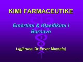 KIMI FARMACEUTIKE Emërtimi & Klasifikimi i Barnave Ligjërues: Dr.Enver Mustafaj 
1  