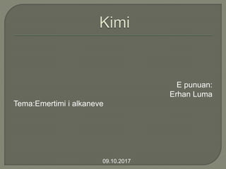 E punuan:
Erhan Luma
Tema:Emertimi i alkaneve
09.10.2017
 