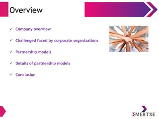 Overview
 Company overview
 Challenged faced by corporate organizations
 Partnership models
 Details of partnership models
 Conclusion
 