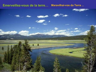 Emerveillez-vous de la terre… Maravilhai-vos da Terra ... 
