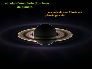 …  et celui d’une photo d’un lever de planète. ... e aquele de uma foto de um planeta girando. 
