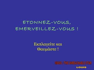 ETONNEZ-VOUS, EMERVEILLEZ-VOUS ! Εκπλαγείτε και Θαυμάστε ! LOUIS MUSIC : THE UNREACHABLE STAR 