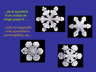 …de la symétrie
 d’un cristal de
neige jusqu’à …

…από τη συμμετρία
 ενός κρυστάλλου
χιονονιφάδας, ως...
 