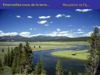 Emerveillez-vous de la terre…   Θαυμάστε τη Γη...
 