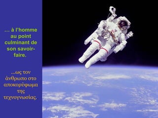 … à l’homme
  au point
culminant de
 son savoir-
   faire.


   ...ως τον
 άνθρωπο στο
αποκορύφωμα
      της
τεχνογνωσίας..
 
