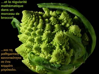…et la régularité
mathématique
dans un
morceau de
broccoli.




...και τη
μαθηματική
κανονικότητα
σε ένα
κομμάτι
μπρόκολο.
 