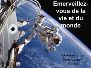 Emerveillez-
 vous de la
  vie et du
   monde



   Θαυμάστε τη
   Ζωή και τον
     Κόσμο
 