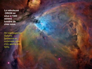 La nébuleuse
 ORION se
situe à 1500
années
lumière de
chez nous.


Το νεφέλωμα του
Ωρίωνα
βρίσκεται σε
απόσταση 1500
ετών φωτός από
εμάς.
 