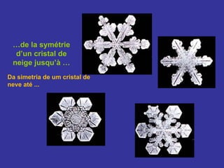 … de la symétrie d’un cristal de neige jusqu’à … Da simetria de um cristal de neve até ... 