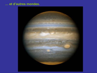 … et d’autres mondes.
 