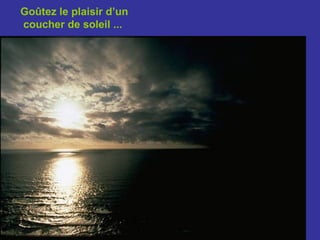 Goûtez le plaisir d’un
coucher de soleil ...
 