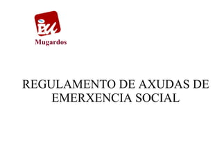 Mugardos




REGULAMENTO DE AXUDAS DE
    EMERXENCIA SOCIAL
 