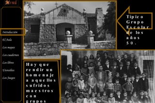 Típico Grupo Escolar de los años 50. Hay que rendir un homenaje a aquellos sufridos maestros con grupos verdaderamente grandes y heterogéneos 