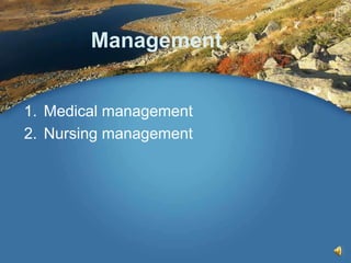 Management
1. Medical management
2. Nursing management
 