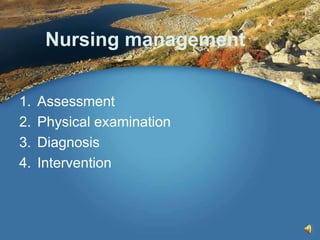 Nursing management
1. Assessment
2. Physical examination
3. Diagnosis
4. Intervention
 