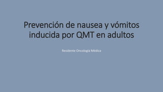 Prevención de nausea y vómitos
inducida por QMT en adultos
Residente Oncología Médica
 