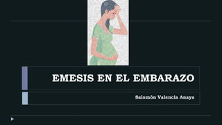 EMESIS EN EL EMBARAZO
Salomón Valencia Anaya
 