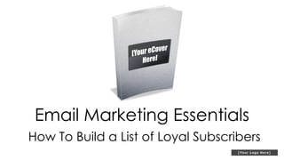 Email Marketing Essentials
How To Build a List of Loyal Subscribers
 