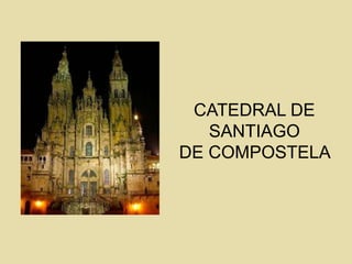CATEDRAL DE
SANTIAGO
DE COMPOSTELA
 