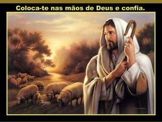 Coloca-te nas mãos de Deus e confia. 