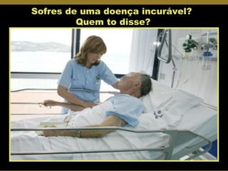 Sofres de uma doença incurável?  Quem to disse? 