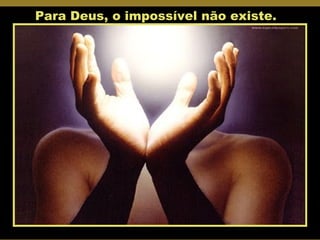 Para Deus, o impossível não existe. 
