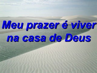 Meu prazer é viver
 na casa de Deus
 