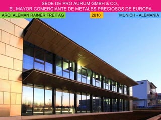 SEDE DE PRO AURUM  GMBH & CO. , EL MAYOR COMERCIANTE DE METALES PRECIOSOS DE EUROPA  ARQ. ALEMÁN RAINER FREITAG 2010  MUNICH - ALEMANIA 