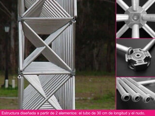 Estructura diseñada a partir de 2 elementos: el tubo de 30 cm de longitud y el nudo.  