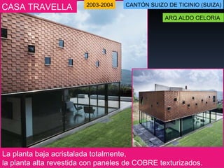 La planta baja acristalada totalmente,  la planta alta revestida con paneles de COBRE texturizados. CASA TRAVELLA  ARQ.ALDO CELORIA  CANTÓN SUIZO DE   TICINIO (SUIZA) 2003-2004 