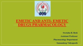 EMETIC AND ANTI- EMETIC
DRUGS PHARMACOLOGY
Swetaba B. Besh
Assistant Professor
Pharmacology Department
Sumandeep Vidyapeeth
 