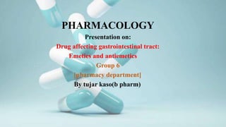 PHARMACOLOGY
Presentation on:
Drug affecting gastrointestinal tract:
Emetics and antiemetics
Group 6
[pharmacy department]
By tujar kaso(b pharm)
 