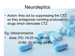 Neuroleptics
• Action- they act by suppressing the CTZ
so they antagonize vomiting produced by
drugs which stiimulate CTZ
...