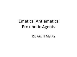 Emetics ,Antiemetics
Prokinetic Agents
Dr. Akshil Mehta
 