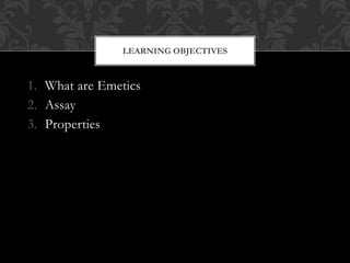 1. What are Emetics
2. Assay
3. Properties
LEARNING OBJECTIVES
 