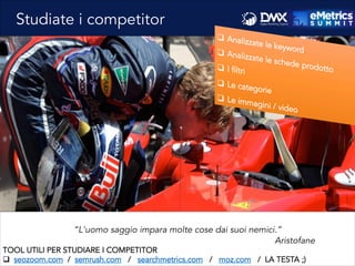 Studiate i competitor
“L'uomo saggio impara molte cose dai suoi nemici.”
Aristofane
TOOL UTILI PER STUDIARE I COMPETITOR
q  seozoom.com / semrush.com / searchmetrics.com / moz.com / LA TESTA ;)
 