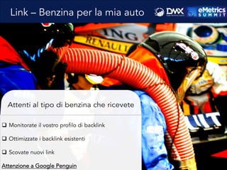 Link – Benzina per la mia auto
q  Monitorate il vostro profilo di backlink
q  Ottimizzate i backlink esistenti
q  Scovate nuovi link
Attenzione a Google Penguin
 