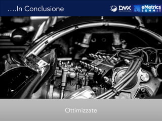 ….In Conclusione
Ottimizzate
 