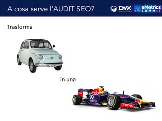 A cosa serve l’AUDIT SEO?
Trasforma	
  
in	
  una	
  	
  
 