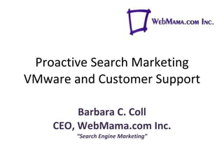 Proactive Search Marketing VMware and Customer Support Barbara C. Coll CEO, WebMama.com Inc. “ Search Engine Marketing” 