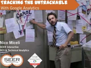 Nico Miceli
SEER Interactive
SEO & Technical Analytics
Tracking the Untrackable
With Google Analytics
 
