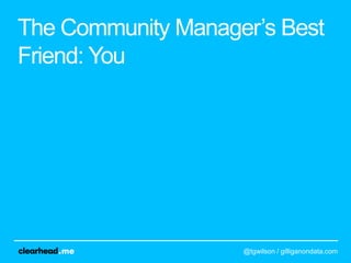 The Community Manager‟s Best
Friend: You




                    @tgwilson / gilliganondata.com
 
